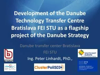 Danube transfer center Bratislava FEI STU Ing . Peter Linhardt, PhD.,
