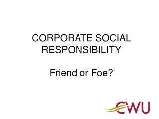 CORPORATE SOCIAL RESPONSIBILITY Friend or Foe?