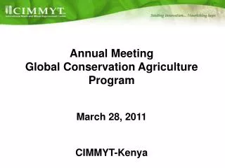Annual Meeting Global Conservation Agriculture Program March 28, 2011 CIMMYT-Kenya