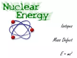 Isotopes Mass Defect E = mc 2