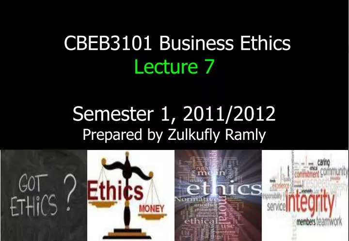 cbeb3101 business ethics lecture 7 semester 1 2011 2012 prepared by zulkufly ramly