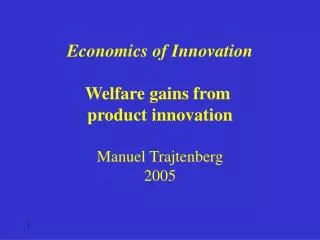 Economics of Innovation Welfare gains from product innovation Manuel Trajtenberg 2005
