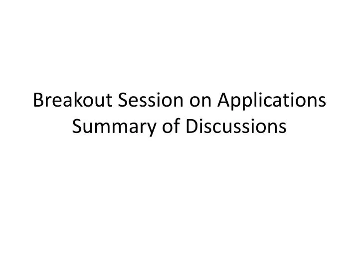 breakout session on applications summary of discussions