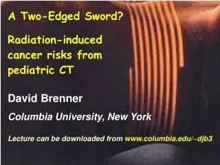 A Two-Edged Sword? Radiation-induced cancer risks from pediatric CT David Brenner