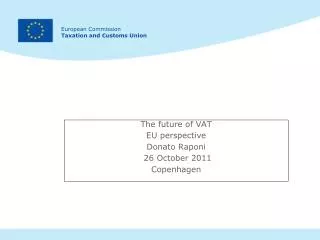 The future of VAT EU perspective Donato Raponi 26 October 2011 Copenhagen