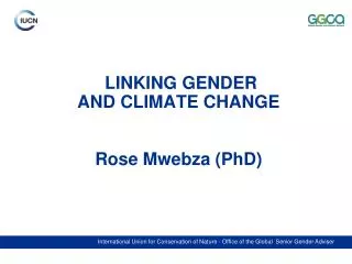 LINKING GENDER AND CLIMATE CHANGE Rose Mwebza (PhD)