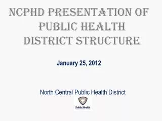 NCPHD Presentation of Public Health District Structure January 25, 2012