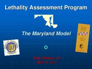 Lethality Assessment Program The Maryland Model ? New Orleans, LA April 19, 2012