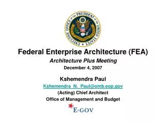Federal Enterprise Architecture (FEA) Architecture Plus Meeting December 4, 2007 Kshemendra Paul