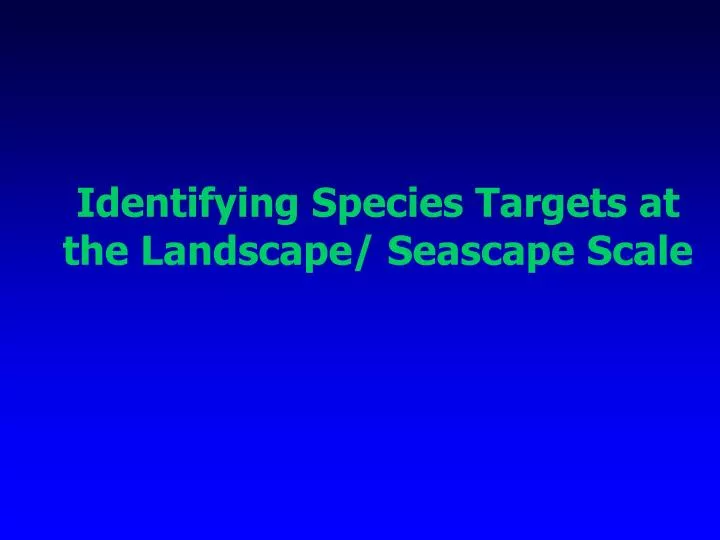 identifying species targets at the landscape seascape scale