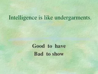 Intelligence is like undergarments.