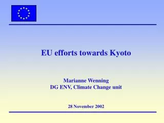 EU efforts towards Kyoto Marianne Wenning DG ENV, Climate Change unit 28 November 2002