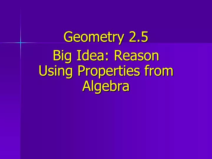 geometry 2 5 big idea reason using properties from algebra