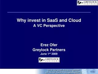 Why invest in SaaS and Cloud A VC Perspective Erez Ofer Greylock Partners June 1 st 2009