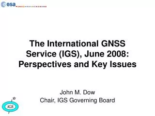 The International GNSS Service (IGS), June 2008: Perspectives and Key Issues