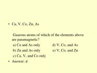 Ca , V, Co, Zn, As Gaseous atoms of which of the elements above are paramagnetic?