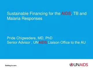 Sustainable Financing for the AIDS , TB and Malaria Responses Pride Chigwedere , MD, PhD