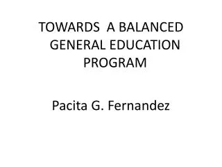 TOWARDS A BALANCED GENERAL EDUCATION PROGRAM Pacita G. Fernandez