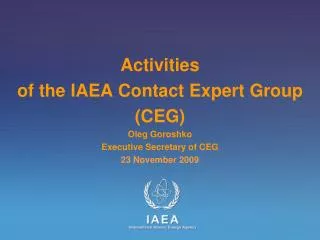 Activities of the IAEA Contact Expert Group (CEG) Oleg Goroshko Executive Secretary of CEG