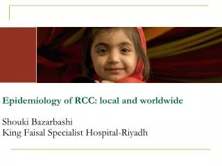 Epidemiology of RCC: local and worldwide Shouki Bazarbashi King Faisal Specialist Hospital-Riyadh