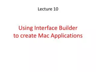 Lecture 10 Using Interface Builder to create Mac Applications