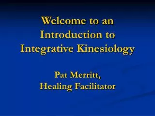 Welcome to an Introduction to Integrative Kinesiology Pat Merritt, Healing Facilitator