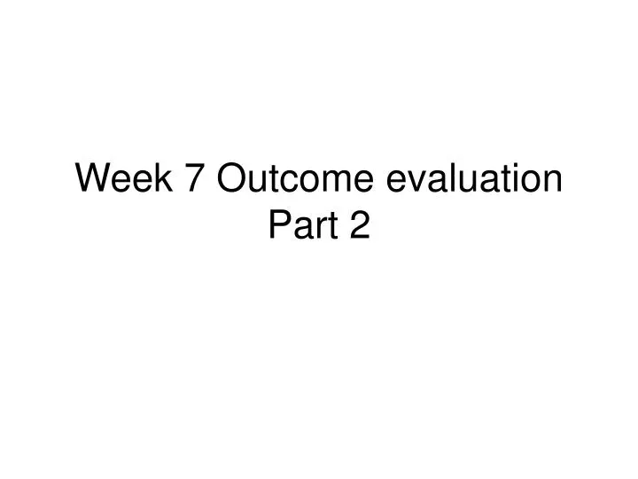 week 7 outcome evaluation part 2