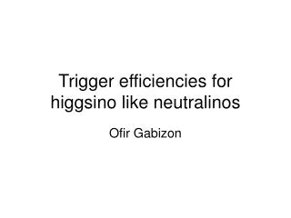 Trigger efficiencies for higgsino like neutralinos