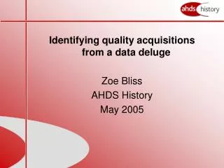 Identifying quality acquisitions from a data deluge Zoe Bliss AHDS History May 2005
