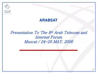 ARABSAT Presentation To The 8 th Arab Telecom and Internet Forum Muscat / 24-25 MAY, 2006