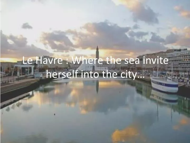 le havre where the sea invite herself into the city