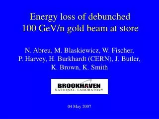 Energy loss of debunched 100 GeV/n gold beam at store
