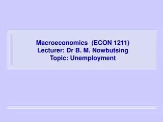 Macroeconomics (ECON 1211) Lecturer: Dr B. M. Nowbutsing Topic: Unemployment