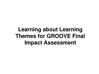 Learning about Learning Themes for GROOVE Final Impact Assessment