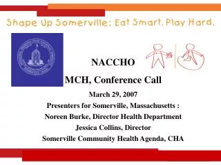 NACCHO MCH, Conference Call March 29, 2007 Presenters for Somerville, Massachusetts :