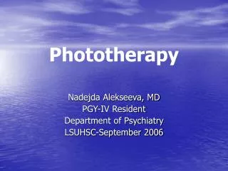 Phototherapy Nadejda Alekseeva, MD PGY-IV Resident Department of Psychiatry LSUHSC-September 2006