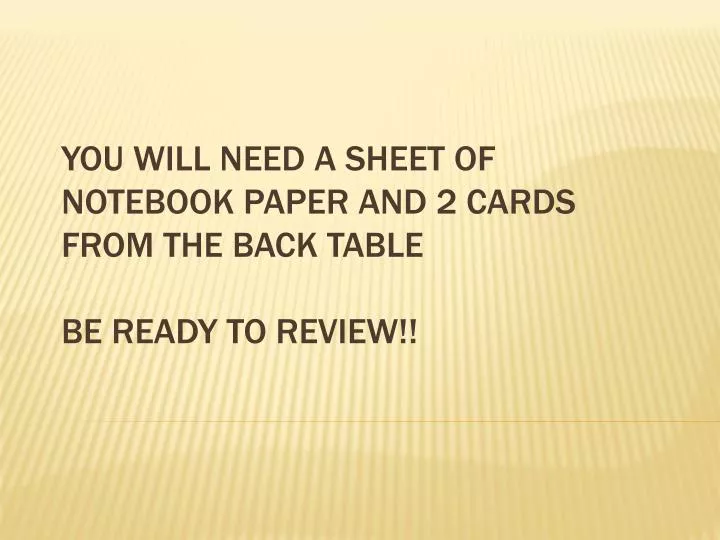 you will need a sheet of notebook paper and 2 cards from the back table be ready to review