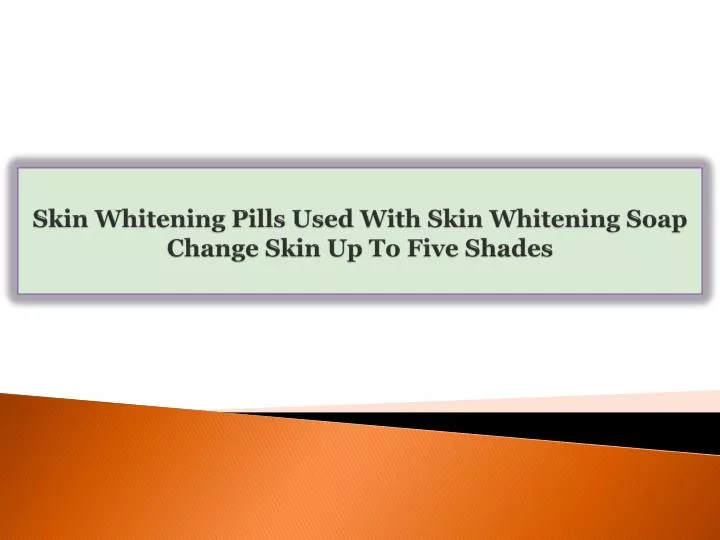 skin whitening pills used with skin whitening soap change skin up to five shades