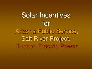 Solar Incentives for Arizona Public Service , Salt River Project , Tucson Electric Power