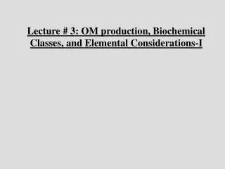 Lecture # 3: OM production, Biochemical Classes, and Elemental Considerations-I