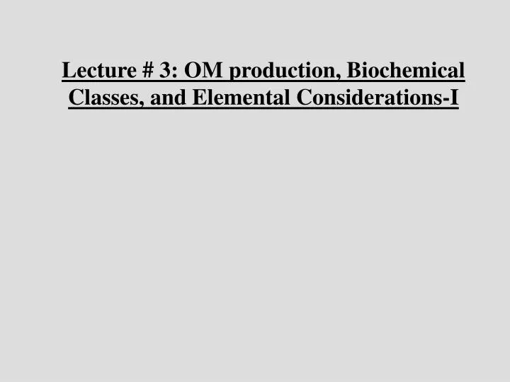 lecture 3 om production biochemical classes and elemental considerations i