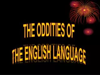 THE ODDITIES OF THE ENGLISH LANGUAGE