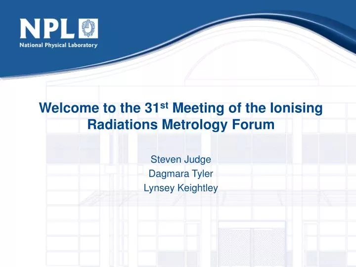 welcome to the 31 st meeting of the ionising radiations metrology forum