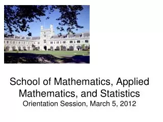 School of Mathematics, Applied Mathematics, and Statistics Orientation Session, March 5, 2012