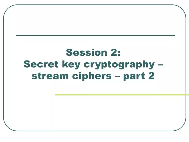 session 2 secret key cryptography stream ciphers part 2
