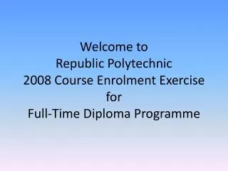 Welcome to Republic Polytechnic 2008 Course Enrolment Exercise for Full-Time Diploma Programme