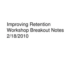 Improving Retention Workshop Breakout Notes 2/18/2010