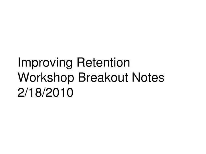 improving retention workshop breakout notes 2 18 2010