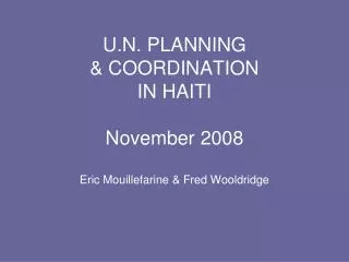 U.N. PLANNING &amp; COORDINATION IN HAITI November 2008 Eric Mouillefarine &amp; Fred Wooldridge