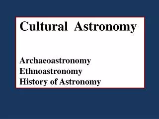 Cultural Astronomy Archaeoastronomy Ethnoastronomy History of Astronomy